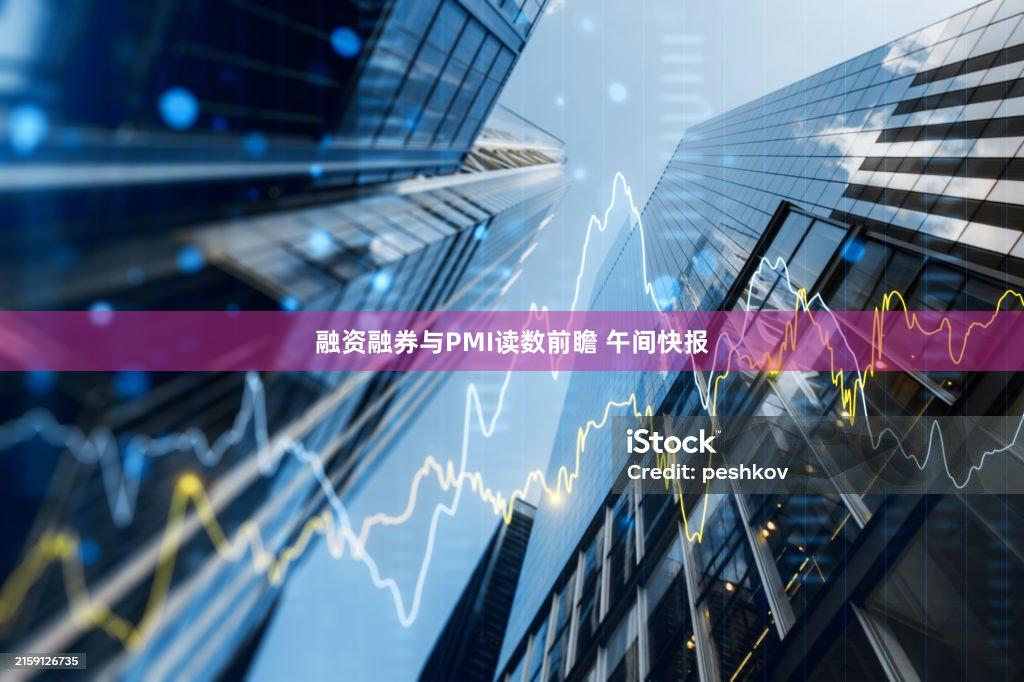 融资融券与PMI读数前瞻 午间快报