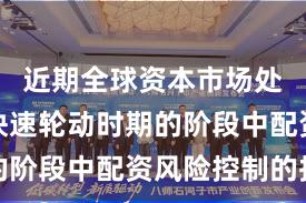 近期全球资本市场处于热点快速轮动时期的阶段中配资风险控制的投