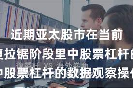 近期亚太股市在当前指数反复拉锯阶段里中股票杠杆的数据观察操作