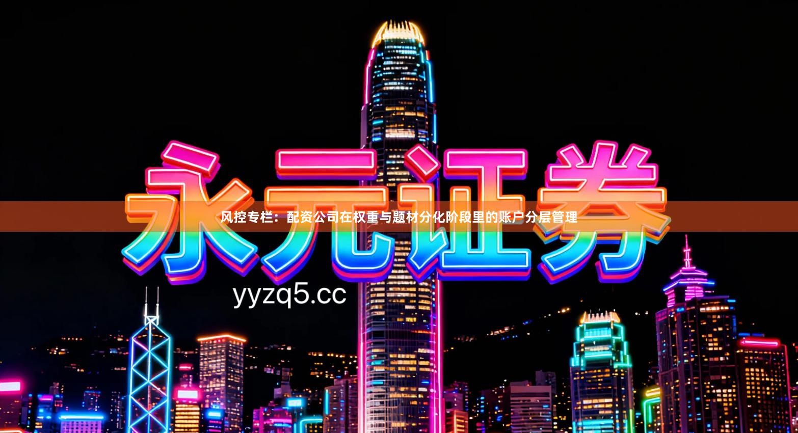 风控专栏：配资公司在权重与题材分化阶段里的账户分层管理