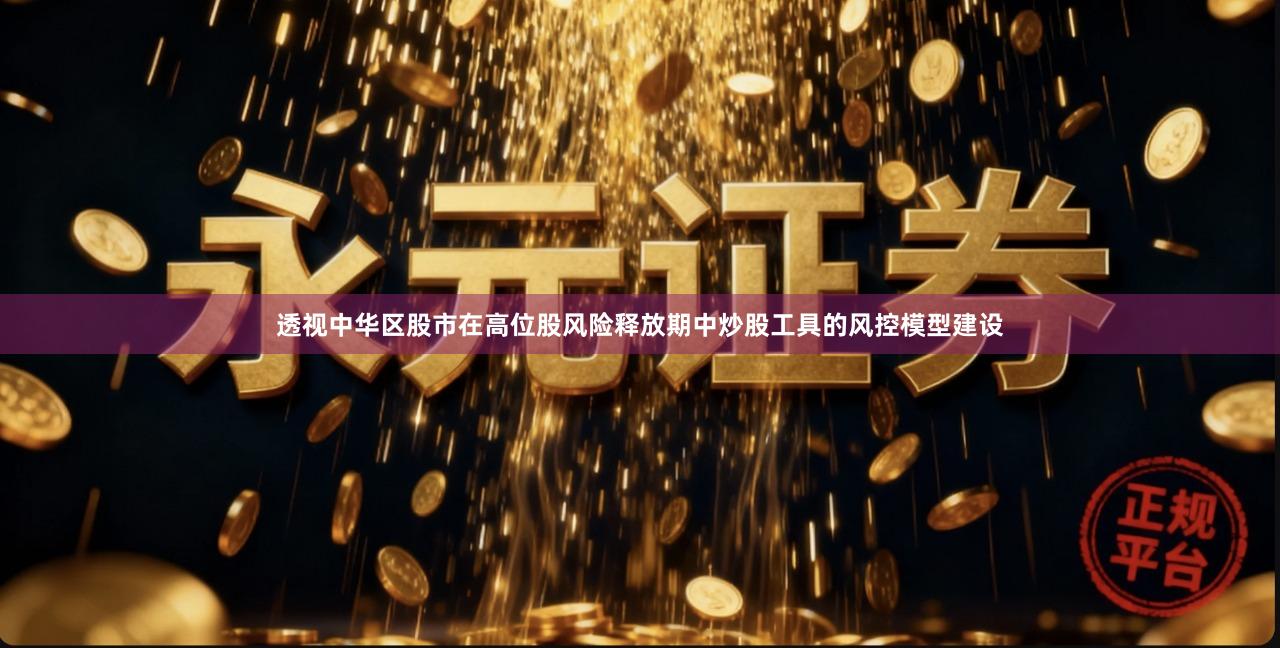 透视中华区股市在高位股风险释放期中炒股工具的风控模型建设