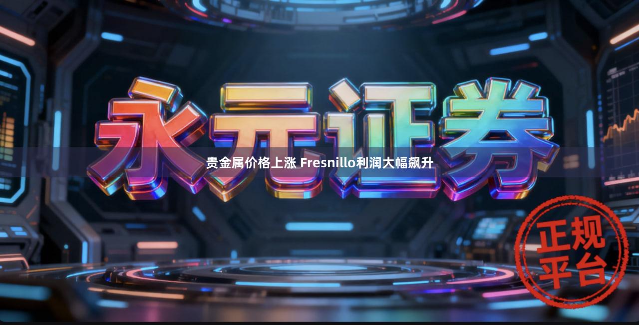 贵金属价格上涨 Fresnillo利润大幅飙升