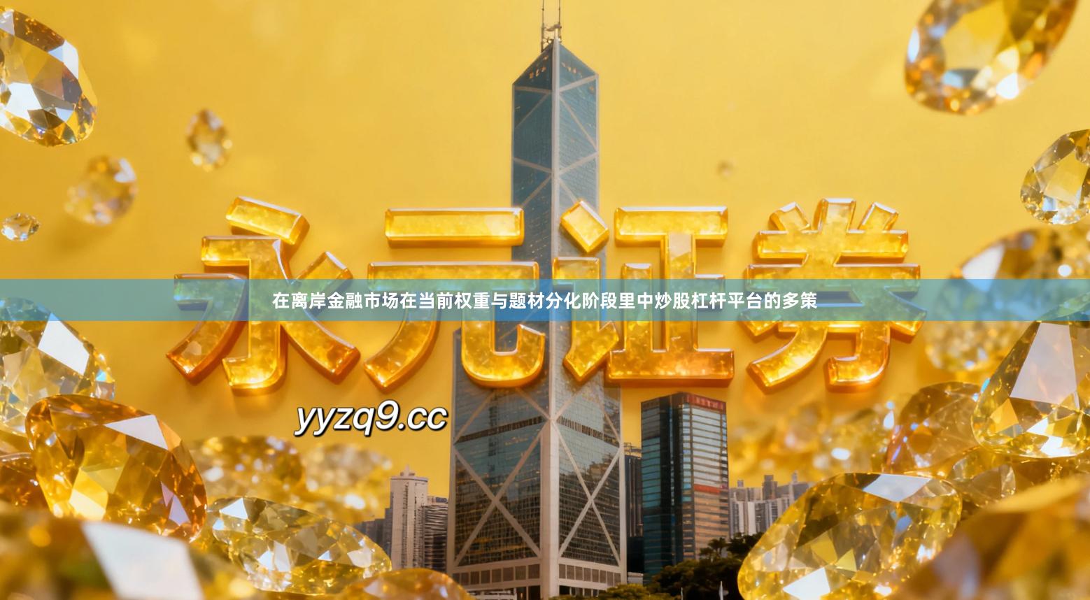 在离岸金融市场在当前权重与题材分化阶段里中炒股杠杆平台的多策