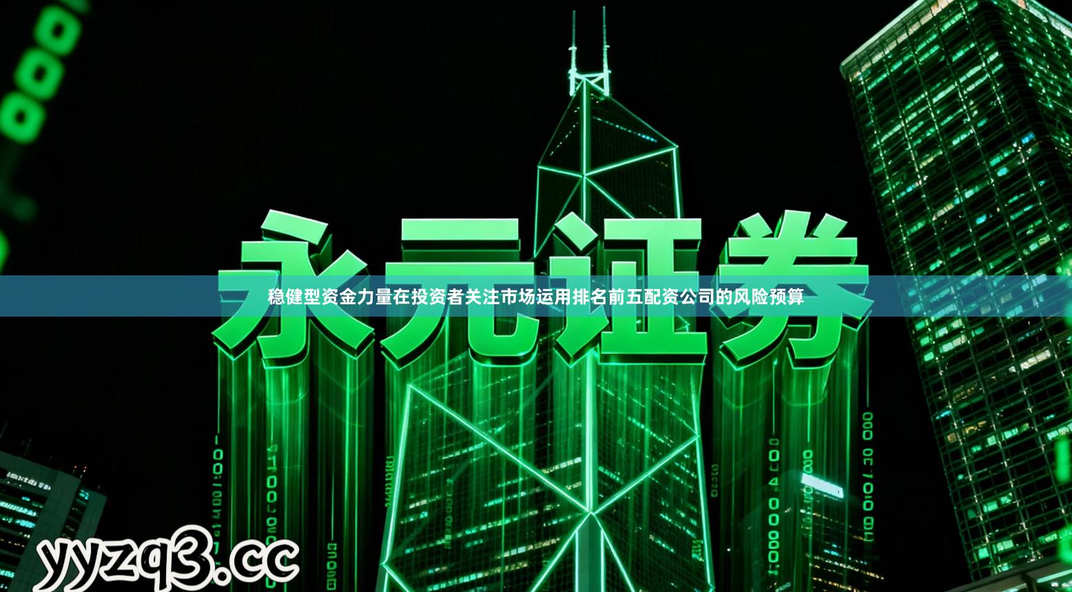 稳健型资金力量在投资者关注市场运用排名前五配资公司的风险预算