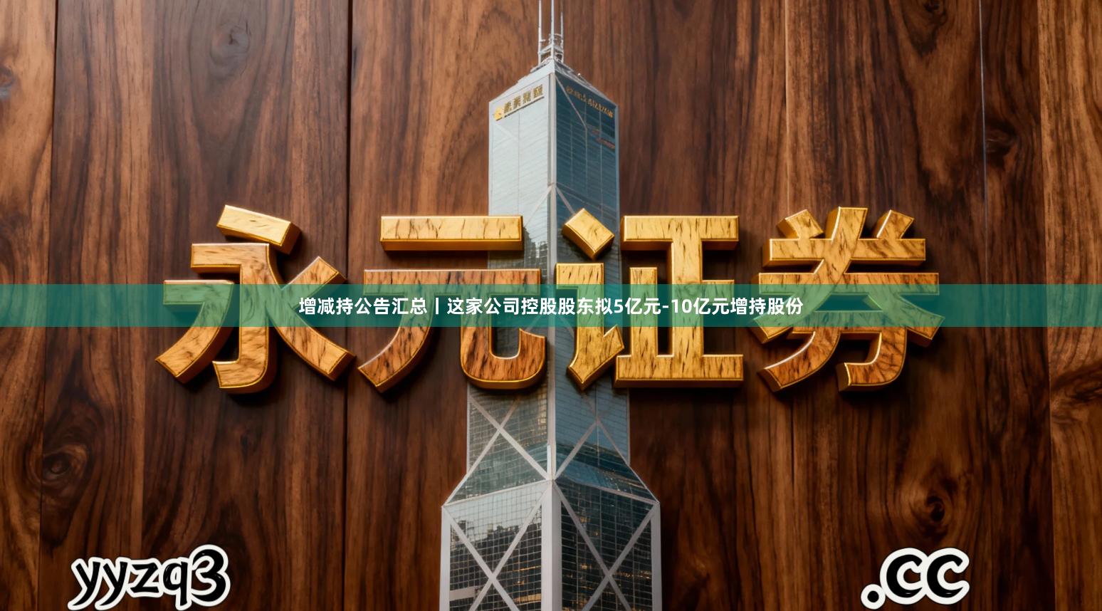 增减持公告汇总丨这家公司控股股东拟5亿元-10亿元增持股份